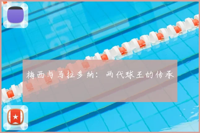 梅西与马拉多纳:两代球王的传承