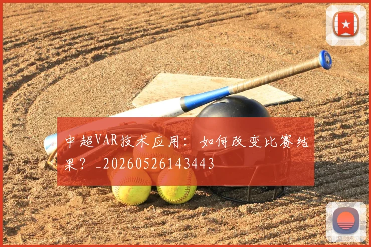 中超VAR技术应用：如何改变比赛结果？_20260526143443
