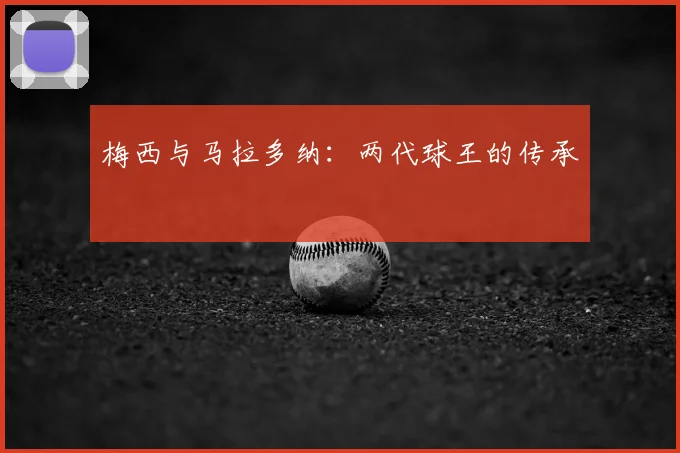 梅西与马拉多纳:两代球王的传承