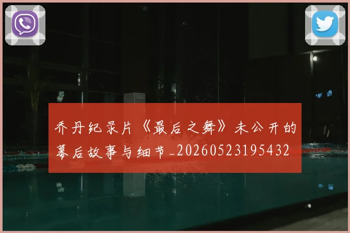 乔丹纪录片《最后之舞》未公开的幕后故事与细节_20260523195432