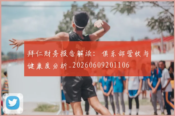 拜仁财务报告解读:俱乐部营收与健康度分析_20260609201106