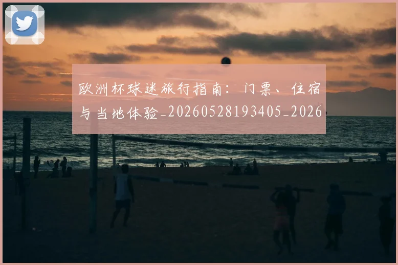 欧洲杯球迷旅行指南:门票、住宿与当地体验_20260528193405_20260610170024