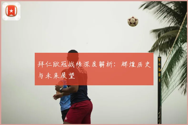 拜仁欧冠战绩深度解析:辉煌历史与未来展望