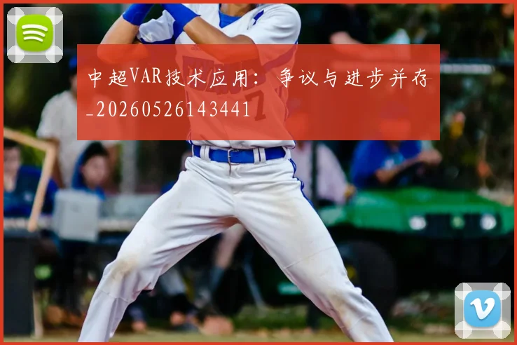 中超VAR技术应用：争议与进步并存_20260526143441