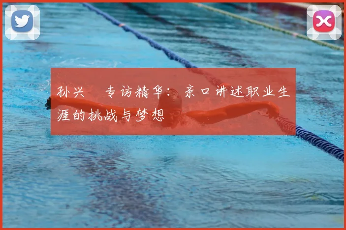 孙兴慜专访精华:亲口讲述职业生涯的挑战与梦想