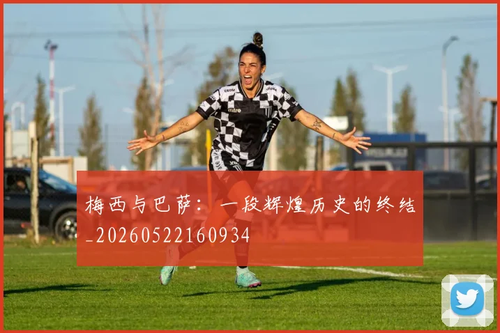 梅西与巴萨:一段辉煌历史的终结_20260522160934