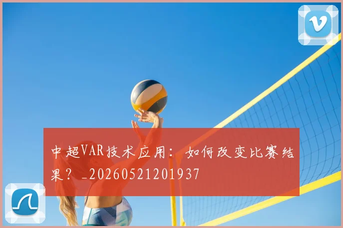 中超VAR技术应用：如何改变比赛结果？_20260521201937