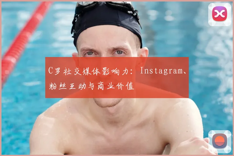 C罗社交媒体影响力:Instagram、粉丝互动与商业价值