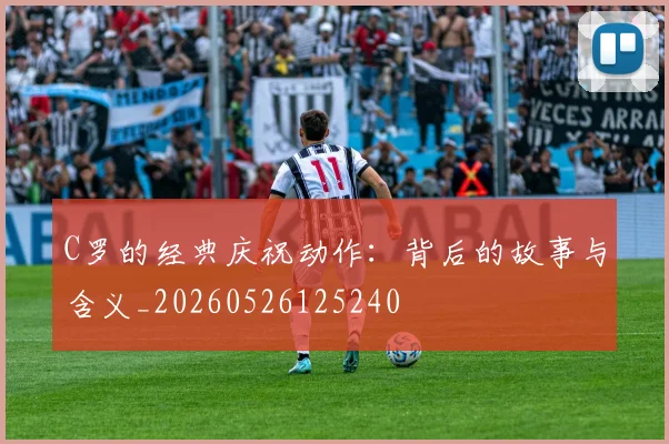 C罗的经典庆祝动作:背后的故事与含义_20260526125240
