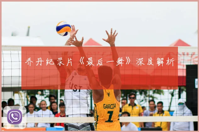 乔丹纪录片《最后一舞》深度解析