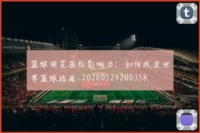 篮球明星国际影响力：如何改变世界篮球格局_20260529200358