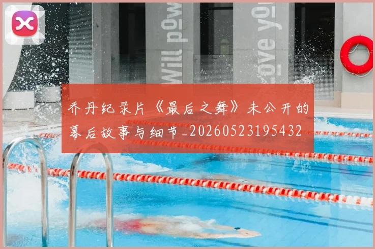 乔丹纪录片《最后之舞》未公开的幕后故事与细节_20260523195432