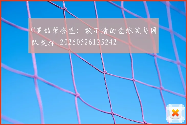 C罗的荣誉室:数不清的金球奖与团队奖杯_20260526125242