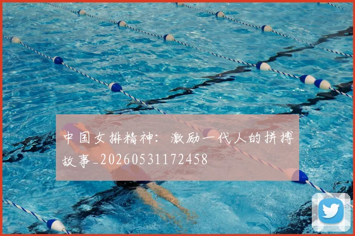 中国女排精神:激励一代人的拼搏故事_20260531172458