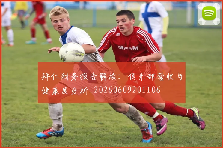 拜仁财务报告解读：俱乐部营收与健康度分析_20260609201106